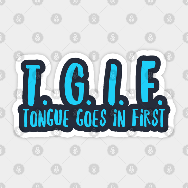Tongue in first goes tgif TGIF saying